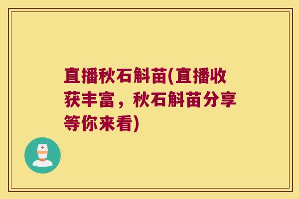 直播秋石斛苗(直播收获丰富,秋石斛苗分享等你来看) 直播秋石斛苗(直播收获丰富,秋石斛苗分享等你来看)