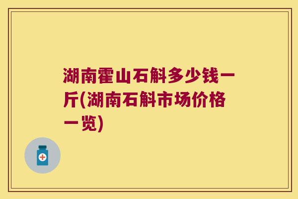 湖南霍山石斛多少钱一斤(湖南石斛市场价格一览)