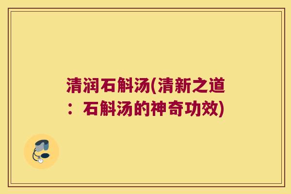 清润石斛汤(清新之道：石斛汤的神奇功效)