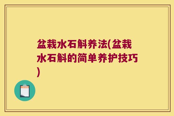 盆栽水石斛养法(盆栽水石斛的简单养护技巧)