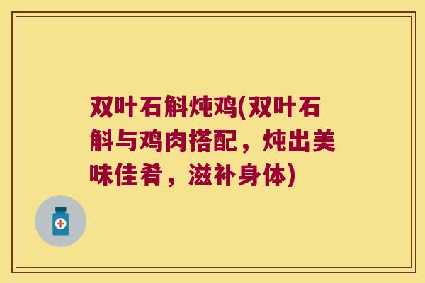 双叶石斛炖鸡(双叶石斛与鸡肉搭配，炖出美味佳肴，滋补身体)