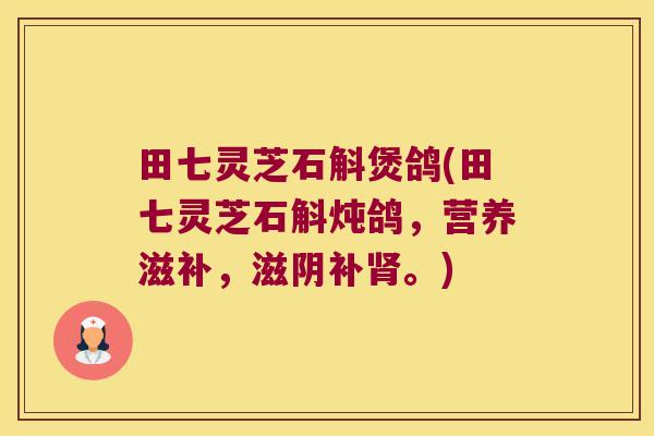 田七灵芝石斛煲鸽(田七灵芝石斛炖鸽，营养滋补，滋阴补肾。)