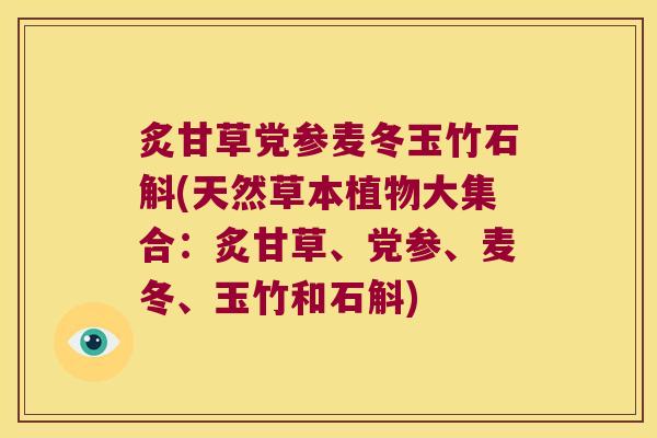炙甘草党参麦冬玉竹石斛(天然草本植物大集合：炙甘草、党参、麦冬、玉竹和石斛)