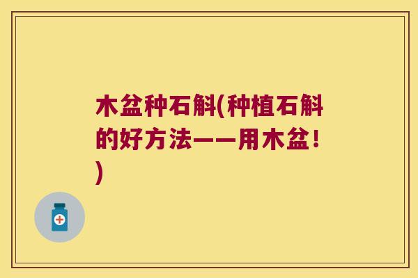 木盆种石斛(种植石斛的好方法——用木盆！)