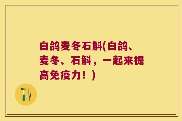 白鸽麦冬石斛(白鸽、麦冬、石斛，一起来提高免疫力！)