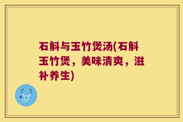 石斛与玉竹煲汤(石斛玉竹煲，美味清爽，滋补养生)