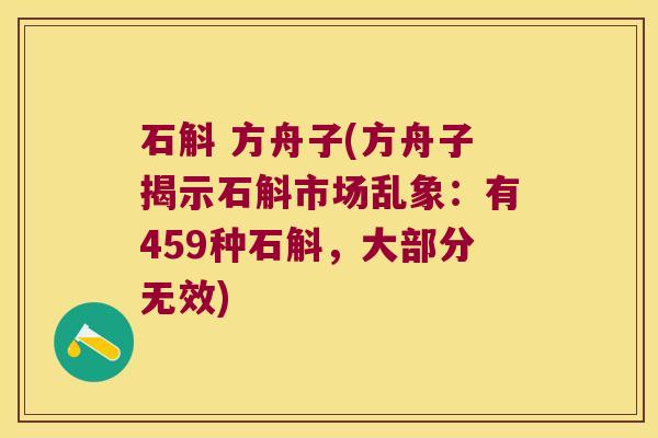 石斛 方舟子(方舟子揭示石斛市场乱象：有459种石斛，大部分无效)
