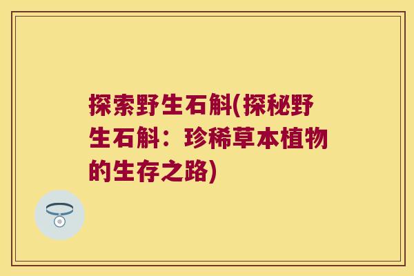 探索野生石斛(探秘野生石斛：珍稀草本植物的生存之路)