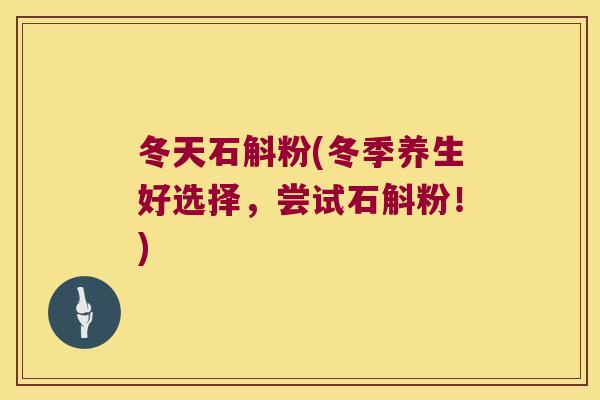 冬天石斛粉(冬季养生好选择，尝试石斛粉！)
