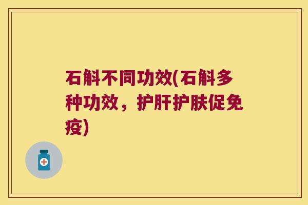 石斛不同功效(石斛多种功效，护肝护肤促免疫)