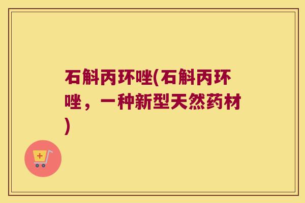 石斛丙环唑(石斛丙环唑，一种新型天然药材)