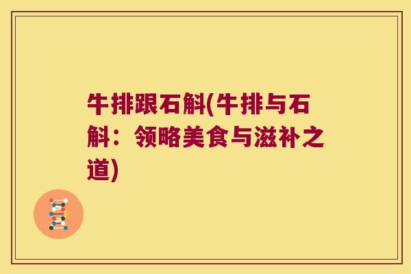 牛排跟石斛(牛排与石斛:领略美食与滋补之道) 牛排跟石斛(牛排与石斛:领略美食与滋补之道)
