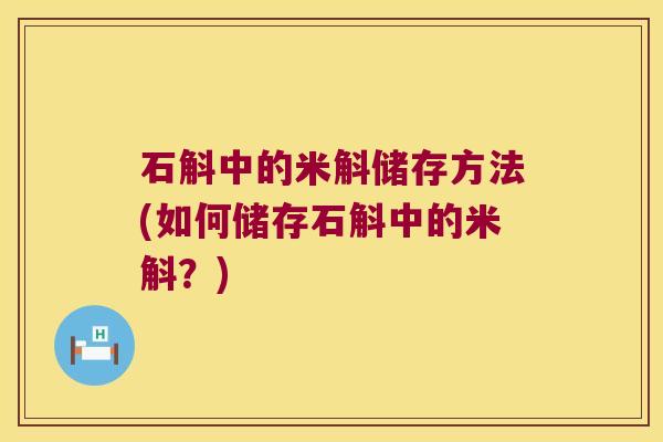 石斛中的米斛储存方法(如何储存石斛中的米斛？)