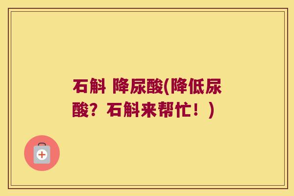 石斛 降尿酸(降低尿酸？石斛来帮忙！)
