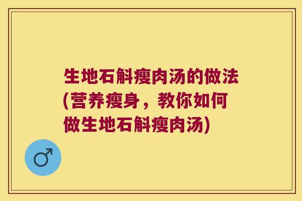 生地石斛瘦肉汤的做法(营养瘦身，教你如何做生地石斛瘦肉汤)