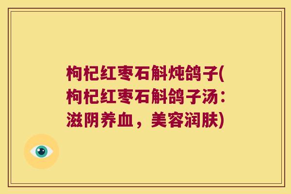 枸杞红枣石斛炖鸽子(枸杞红枣石斛鸽子汤：滋阴养血，美容润肤)