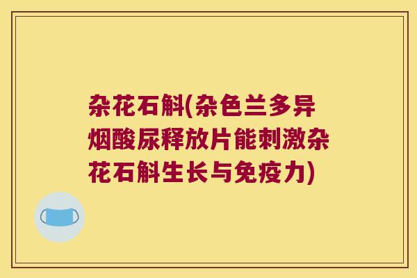 杂花石斛(杂色兰多异烟酸尿释放片能刺激杂花石斛生长与免疫力)