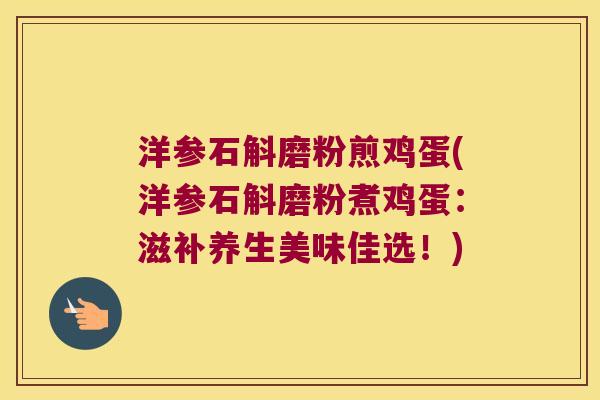 洋参石斛磨粉煎鸡蛋(洋参石斛磨粉煮鸡蛋：滋补养生美味佳选！)