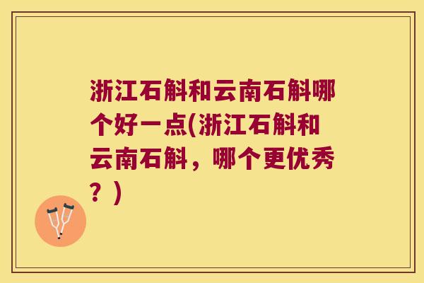 浙江石斛和云南石斛哪个好一点(浙江石斛和云南石斛，哪个更优秀？)