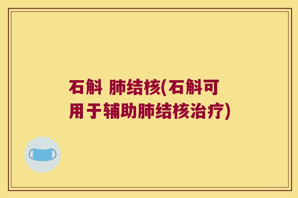 石斛 肺结核(石斛可用于辅助肺结核治疗)