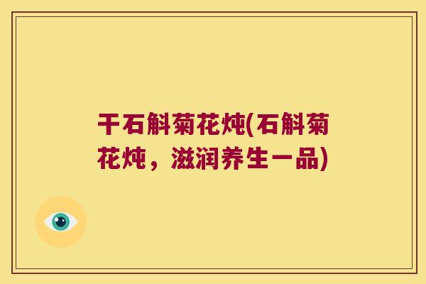 干石斛菊花炖(石斛菊花炖，滋润养生一品)