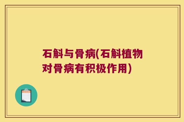 石斛与骨病(石斛植物对骨病有积极作用)