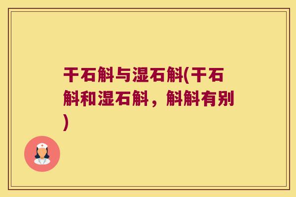 干石斛与湿石斛(干石斛和湿石斛，斛斛有别)