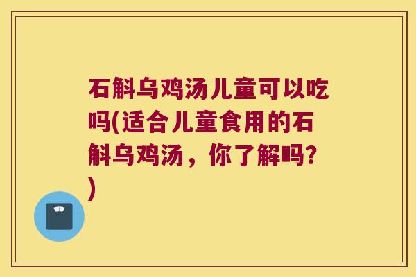 石斛乌鸡汤儿童可以吃吗(适合儿童食用的石斛乌鸡汤，你了解吗？)