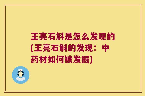 王亮石斛是怎么发现的(王亮石斛的发现：中药材如何被发掘)