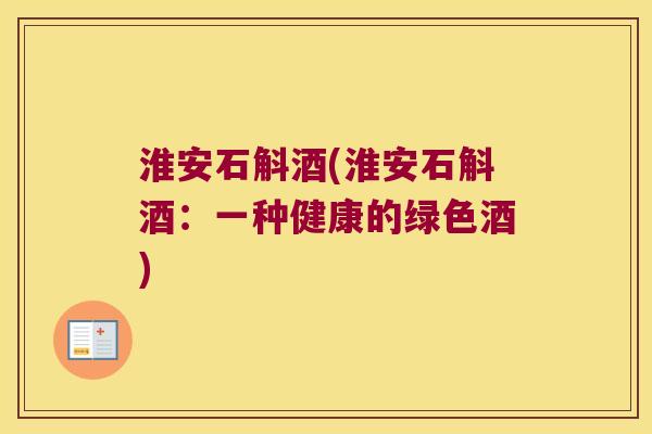 淮安石斛酒(淮安石斛酒：一种健康的绿色酒)