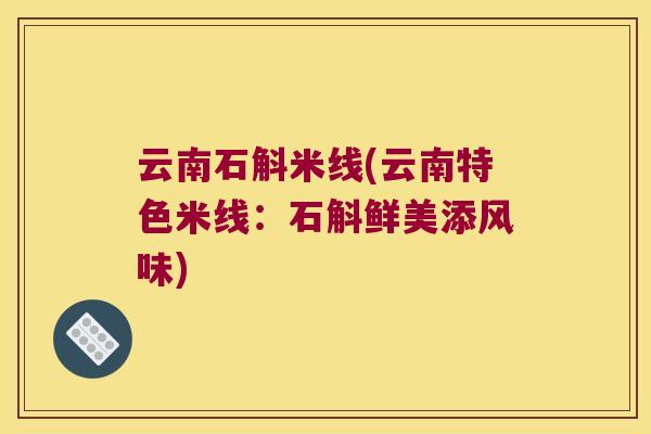 云南石斛米线(云南特色米线：石斛鲜美添风味)