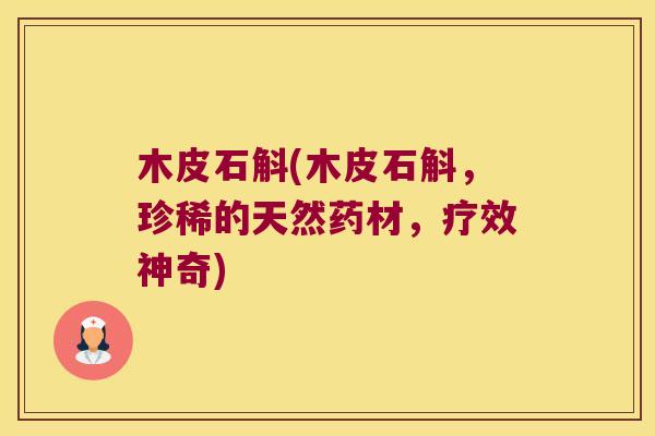 木皮石斛(木皮石斛，珍稀的天然药材，疗效神奇)