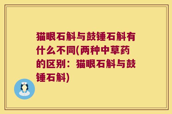 猫眼石斛与鼓锤石斛有什么不同(两种中草药的区别：猫眼石斛与鼓锤石斛)