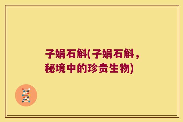 子娟石斛(子娟石斛，秘境中的珍贵生物)