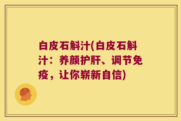 白皮石斛汁(白皮石斛汁：养颜护肝、调节免疫，让你崭新自信)