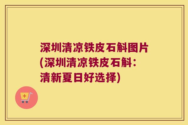深圳清凉铁皮石斛图片(深圳清凉铁皮石斛：清新夏日好选择)