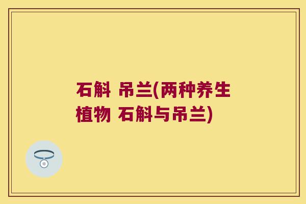 石斛 吊兰(两种养生植物 石斛与吊兰)