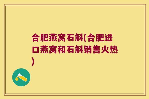 合肥燕窝石斛(合肥进口燕窝和石斛销售火热)