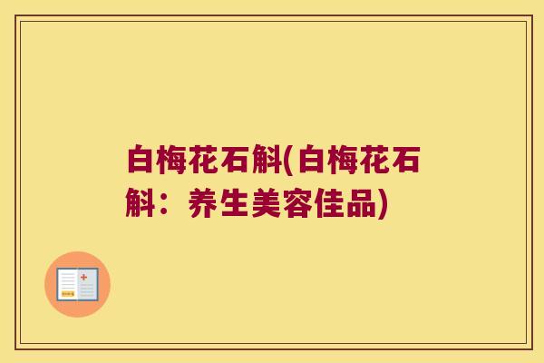 白梅花石斛(白梅花石斛：养生美容佳品)