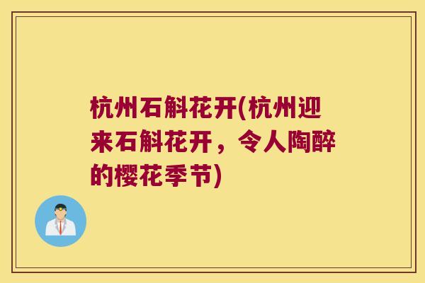 杭州石斛花开(杭州迎来石斛花开，令人陶醉的樱花季节)