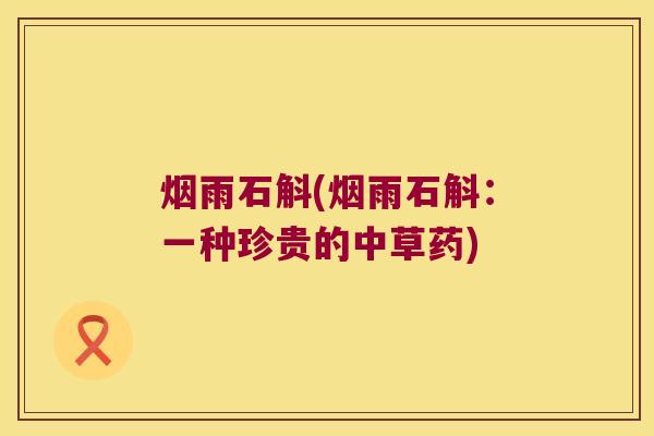 烟雨石斛(烟雨石斛：一种珍贵的中草药)