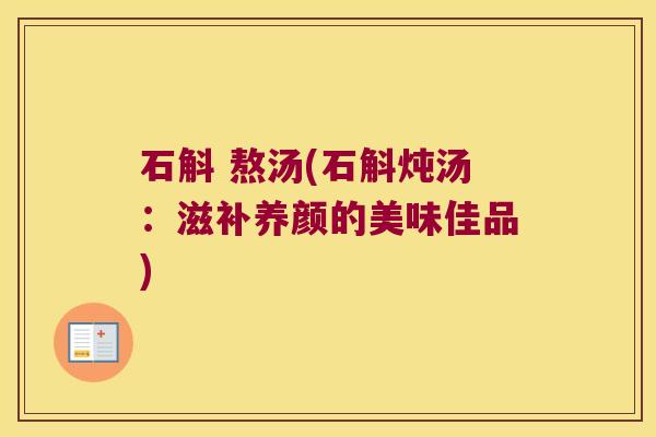 石斛 熬汤(石斛炖汤：滋补养颜的美味佳品)
