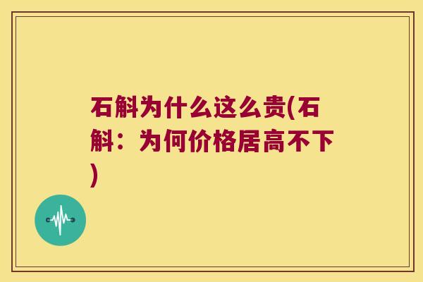 石斛为什么这么贵(石斛:为何价格居高不下) 石斛为什么这么贵(石斛:为何价格居高不下)