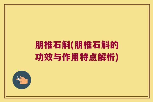 朋椎石斛(朋椎石斛的功效与作用特点解析) 朋椎石斛(朋椎石斛的功效与作用特点解析)