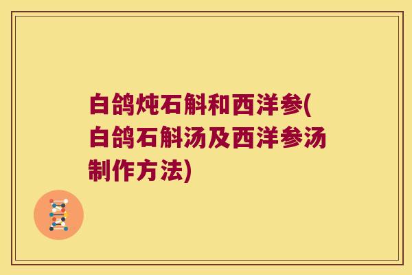 白鸽炖石斛和西洋参(白鸽石斛汤及西洋参汤制作方法)