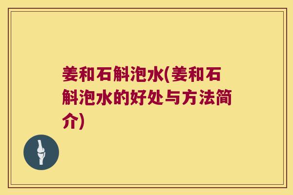姜和石斛泡水(姜和石斛泡水的好处与方法简介)