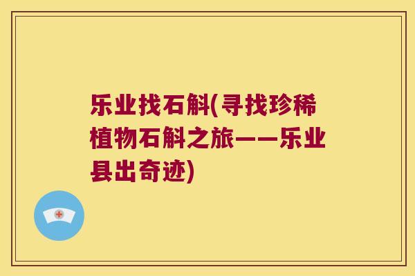 乐业找石斛(寻找珍稀植物石斛之旅——乐业县出奇迹)