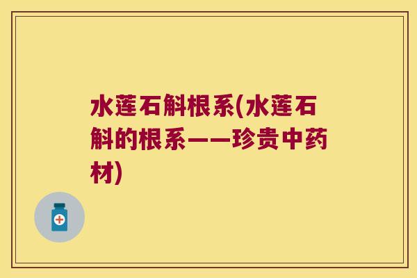 水莲石斛根系(水莲石斛的根系——珍贵中药材)
