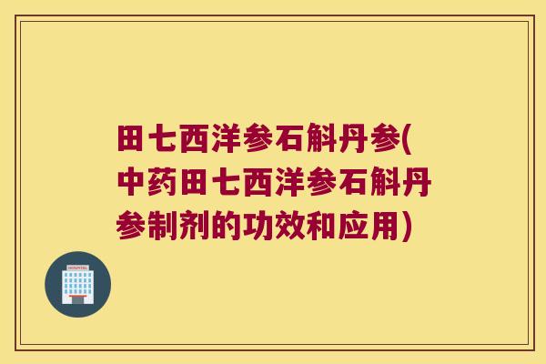 田七西洋参石斛丹参(田七西洋参石斛丹参制剂的功效和应用)