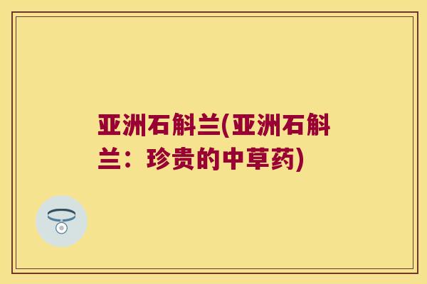 亚洲石斛兰(亚洲石斛兰：珍贵的中草药)